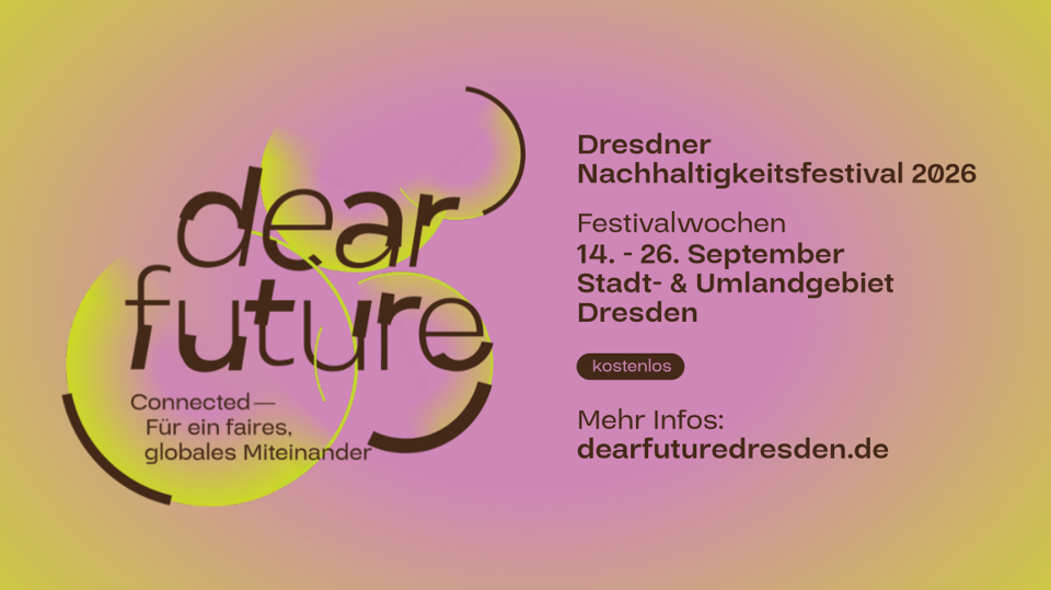 Dear Future - Dresdner Nachhaltigkeitsfestival 2026 | "Connected - Für ein faires, globales Miteinander" - Festivalwochen