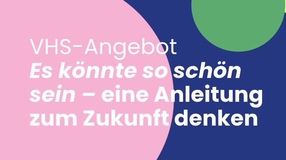 "Es könnte so schön sein – eine Anleitung zum Zukunft denken" - VHS Seminar